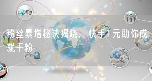 粉丝暴增秘诀揭晓，快手1元助你成就千粉