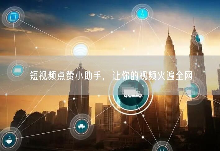 短视频点赞小助手，让你的视频火遍全网