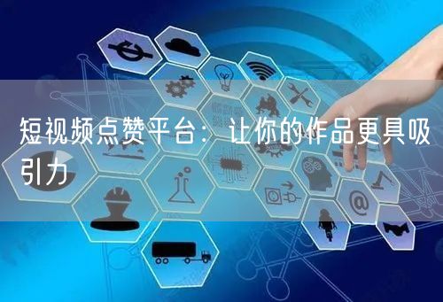 短视频点赞平台：让你的作品更具吸引力