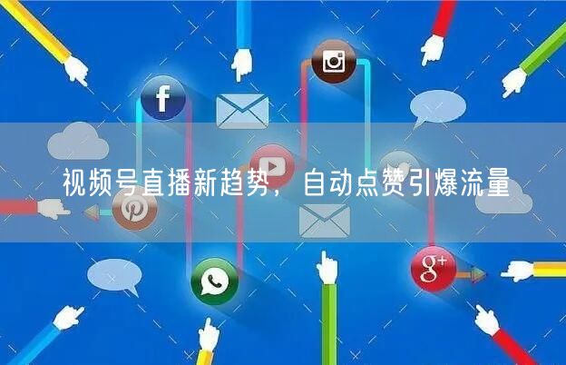 视频号直播新趋势，自动点赞引爆流量