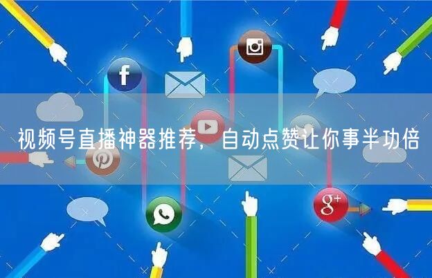 视频号直播神器推荐，自动点赞让你事半功倍