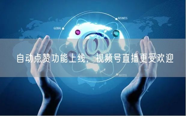 自动点赞功能上线，视频号直播更受欢迎
