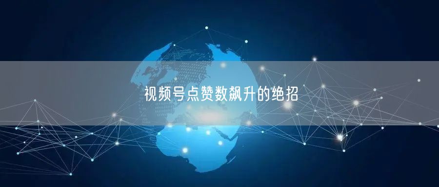 视频号点赞数飙升的绝招