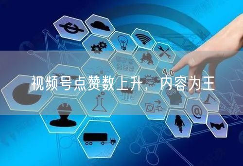 视频号点赞数上升，内容为王