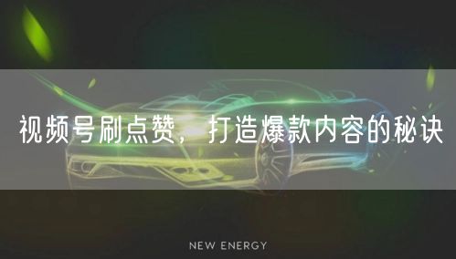 视频号刷点赞，打造爆款内容的秘诀
