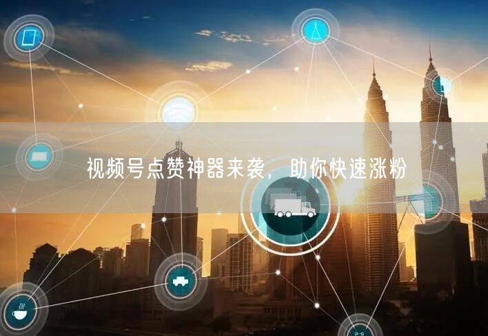 视频号点赞神器来袭，助你快速涨粉