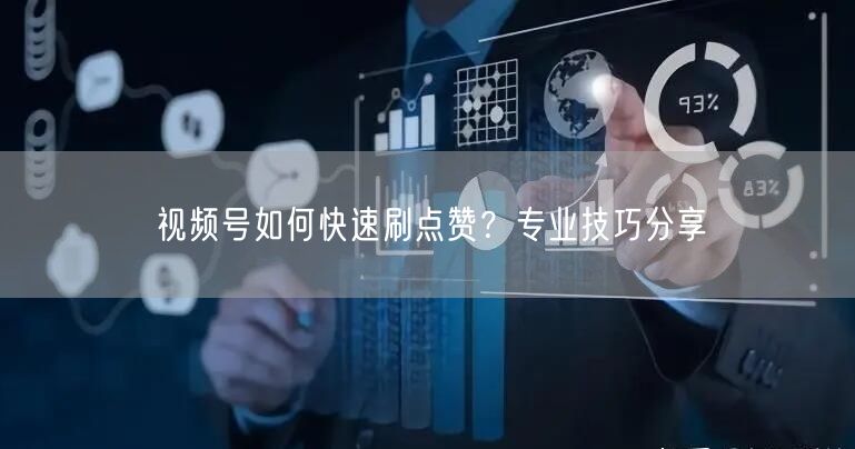 视频号如何快速刷点赞？专业技巧分享