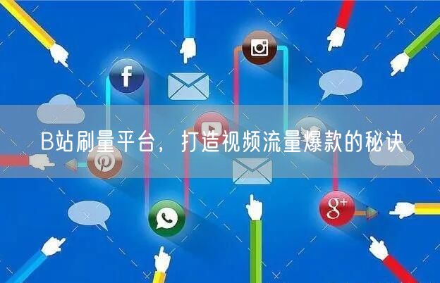 B站刷量平台，打造视频流量爆款的秘诀