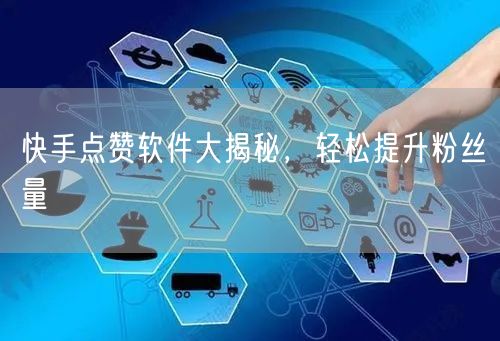 快手点赞软件大揭秘，轻松提升粉丝量