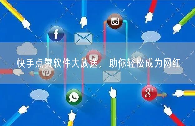 快手点赞软件大放送，助你轻松成为网红