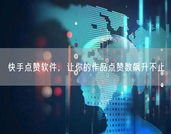 快手点赞软件，让你的作品点赞数飙升不止