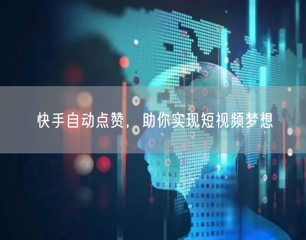 快手自动点赞，助你实现短视频梦想