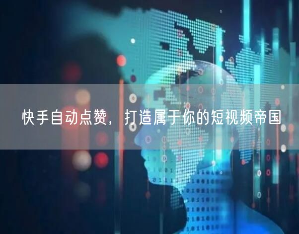 快手自动点赞，打造属于你的短视频帝国