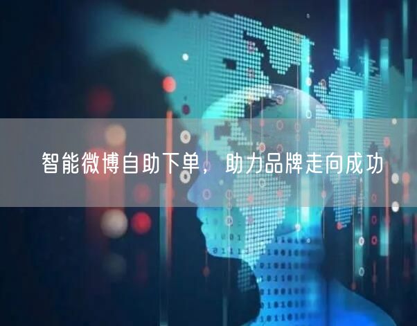 智能微博自助下单，助力品牌走向成功
